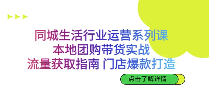 同城生活行业运营系列课:本地团购带货实战,流量获取指南 门店爆款打造-展望网
