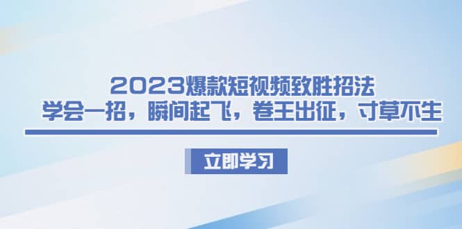 2023爆款短视频致胜招法，学会一招，瞬间起飞，卷王出征，寸草不生-展望网