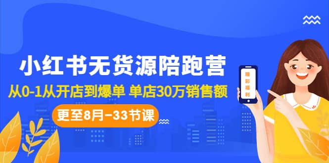 小红书无货源陪跑营：从0-1从开店到爆单 单店30万销售额（更至8月-33节课）-展望网