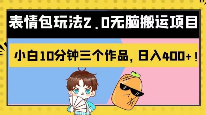 表情包玩法2.0无脑搬运项目，小白10分钟三个作品，日入400 ！【揭秘】-展望网