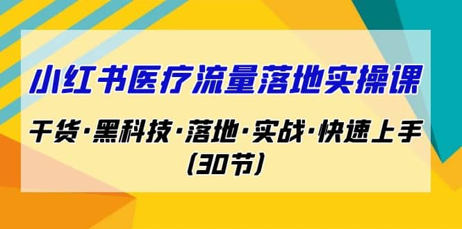 小红书·医疗流量落地实操课，干货·黑科技·落地·实战·快速上手（30节）-展望网