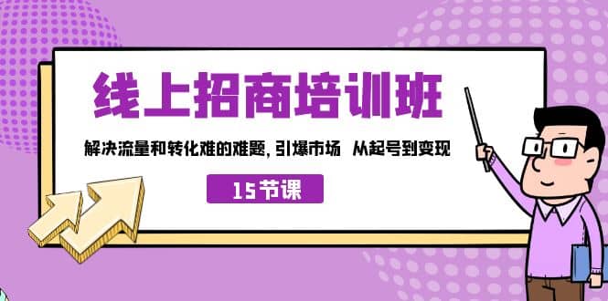 线上·招商培训班，解决流量和转化难的难题 引爆市场 从起号到变现（15节）-展望网