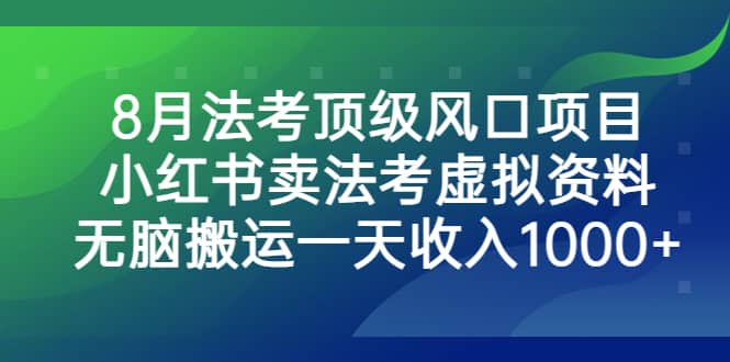 8月法考顶级风口项目,小红书卖法考虚拟资料,无脑搬运一天收入1000-展望网