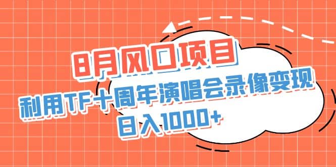8月风口项目，利用TF十周年演唱会录像变现，日入1000 ，简单无脑操作-展望网