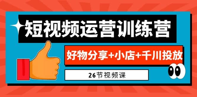 0基础短视频运营训练营：好物分享 小店 千川投放（26节视频课）-展望网