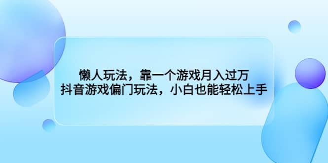 懒人玩法，靠一个游戏月入过万，抖音游戏偏门玩法，小白也能轻松上手-展望网