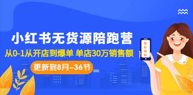 小红书无货源陪跑营：从0-1从开店到爆单 单店30万销售额（更至8月-36节课）-展望网