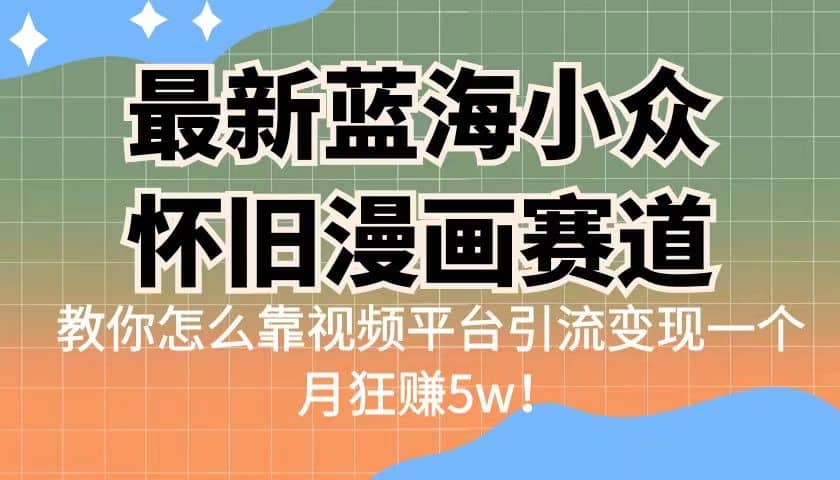 最新蓝海小众怀旧漫画赛道 高转化一单29.9 靠视频平台引流变现一个月狂赚5w-展望网