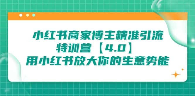 小红书商家 博主精准引流特训营【4.0】用小红书放大你的生意势能-展望网
