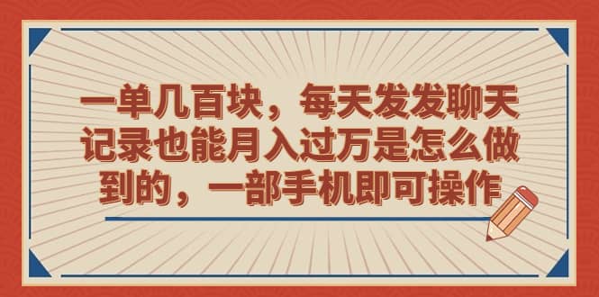 一单几百块，每天发发聊天记录也能月入过万是怎么做到的，一部手机即可操作-展望网