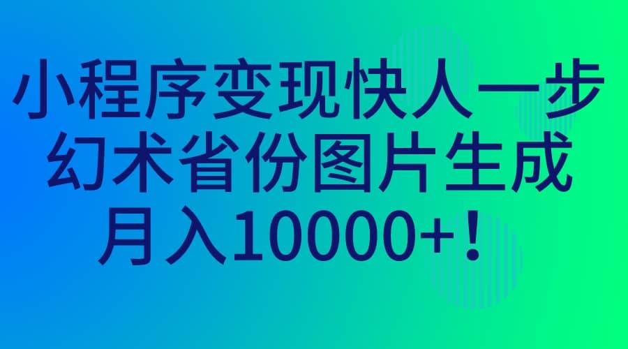 小程序变现快人一步，幻术省份图片生成，月入10000-展望网