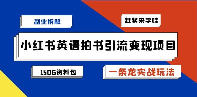 副业拆解：小红书英语拍书引流变现项目【一条龙实战玩法 150G资料包】-展望网