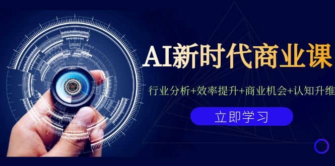 AI新时代商业课：行业分析 效率提升 商业机会 认知升维（40节课 附件）-展望网