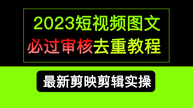 2023短视频和图文必过审核去重教程，剪映剪辑去重方法汇总实操，搬运必学-展望网