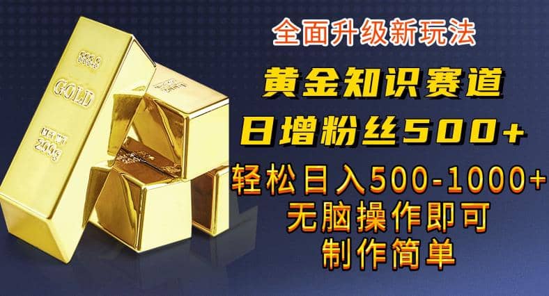 黄金知识赛道，一条作品涨粉500 ，私域高利润单品转化，一部手机轻松实现日入500【揭秘】-展望网
