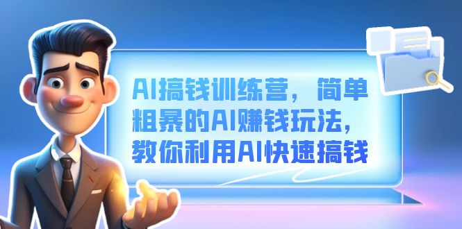AI搞钱训练营，简单粗暴的AI赚钱玩法，教你利用AI快速搞钱-展望网