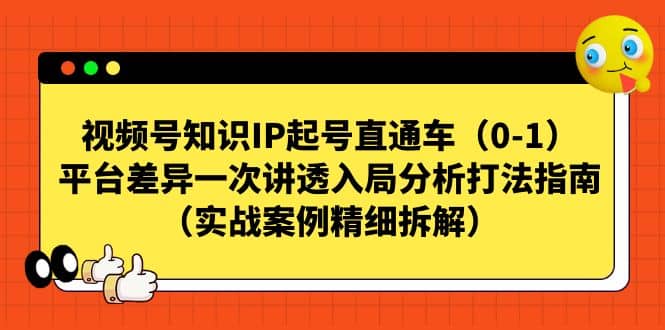 视频号知识IP起号直通车（0-1），平台差异一次讲透入局分析打法指南（实战案例精细拆解）-展望网