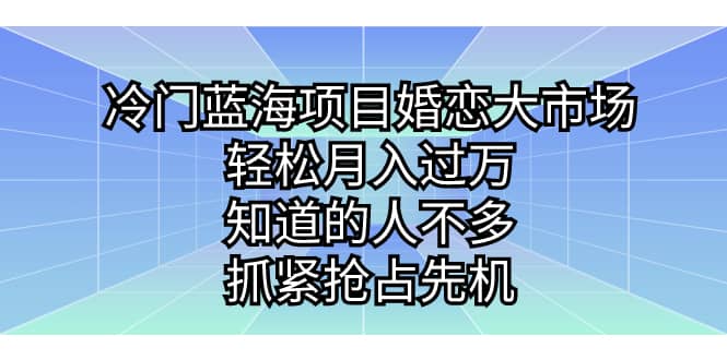 冷门蓝海项目婚恋大市场，轻松月入过万，知道的人不多，抓紧抢占先机-展望网