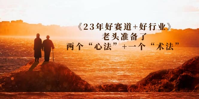 某收费文章《23年好赛道 好行业》老头准备了两个“心法” 一个“术法”-展望网
