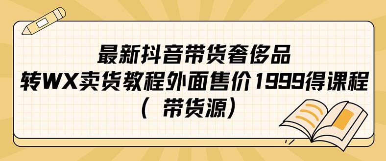 最新抖音奢侈品转微信卖货教程外面售价1999的课程（带货源）-展望网
