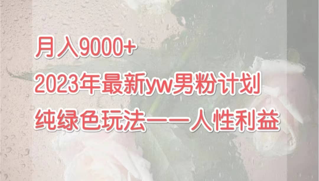 月入9000 2023年9月最新yw男粉计划绿色玩法——人性之利益-展望网