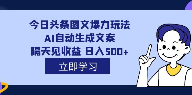 外面收费1980的今日头条图文爆力玩法,AI自动生成文案,隔天见收益 日入500-展望网