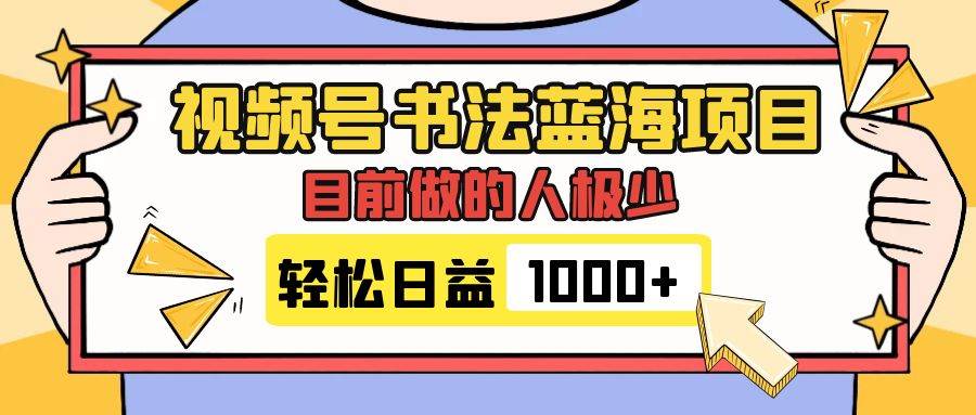 视频号书法蓝海项目，目前做的人极少，流量可观，变现简单，日入1000-展望网