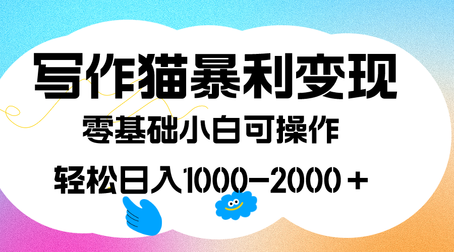 写作猫暴利变现，日入1000-2000＋，0基础小白可做，附保姆级教程-展望网