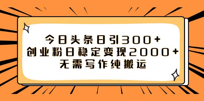 今日头条日引300 创业粉日稳定变现2000 无需写作纯搬运-展望网