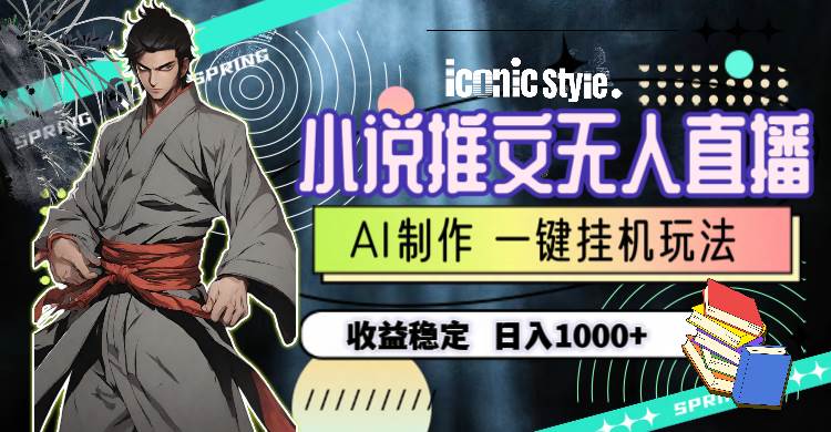 小说推文无人直播一键挂机最新玩法，AI制作，收益稳定，日入1000+-展望网