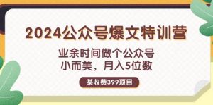 某收费399元-2024公众号爆文特训营：业余时间做个公众号 小而美 月入5位数-展望网