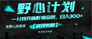 《野心计划》一分钱卖影视会员，日入300+-展望网