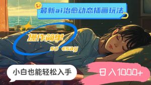 24年最新ai治愈动态插画玩法，操作简单，小白也能轻松入手，日入1000+-展望网