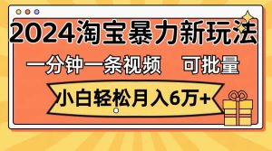 一分钟一条视频,小白轻松月入6万+,2024淘宝暴力新玩法,可批量放大收益-展望网