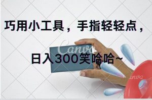 巧用小工具,每天动动手,轻松日入300+-展望网