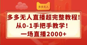 多多无人直播超完整教程!从0-1手把手教学!一场直播2000+-展望网