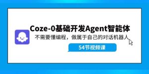 Coze-0基础开发 Agent智能体教程：不需要懂编程，做属于自己的对话机器人-展望网