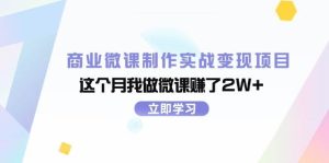 商业微课制作实战变现项目，这个月我做微课赚了2W+-展望网