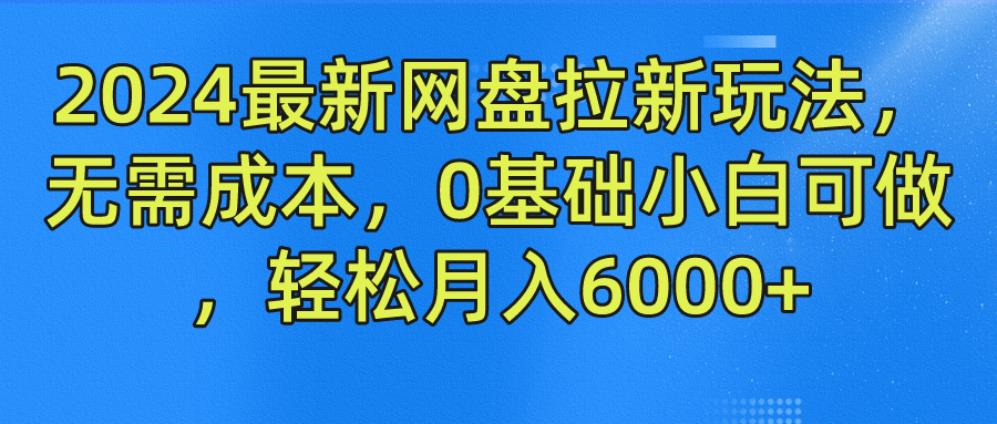2024最新网盘拉新玩法，无需成本，0基础小白可做，轻松月入6000+-展望网