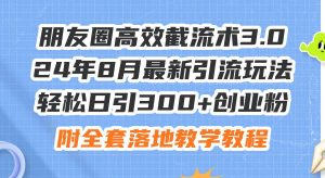 朋友圈高效截流术3.0,24年8月最新引流玩法,轻松日引300+创业粉,附全...-展望网