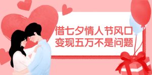 借七夕情人节风口,变现五万不是问题，错过再等一年！-展望网