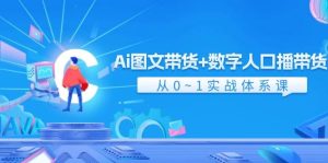 Ai 图文带货+数字人口播带货,从0~1实战体系课(43节)-展望网