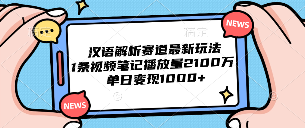 汉语解析赛道最新玩法，1条视频笔记播放量2100万，单日变现1000+-展望网