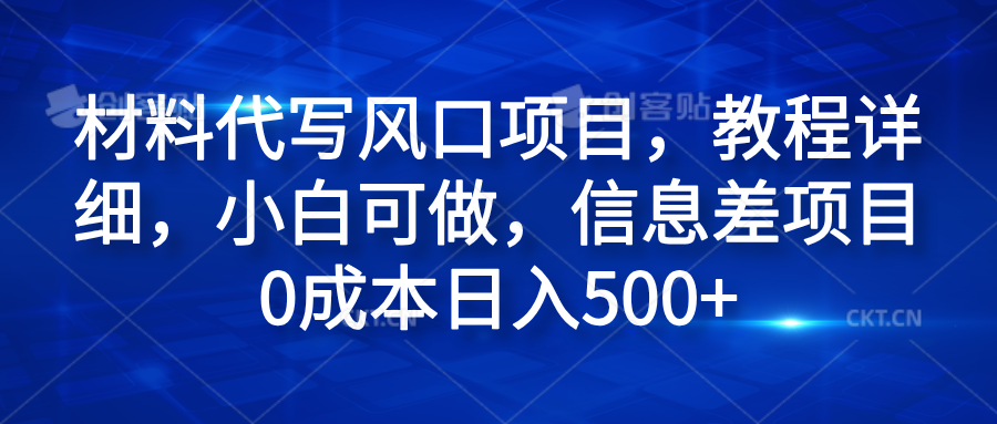 材料代写风口项目，教程详细，小白可做，信息差项目0成本日入500+-展望网