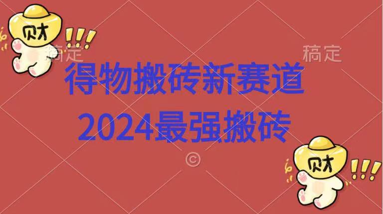 得物搬砖新赛道.2024最强搬砖-展望网
