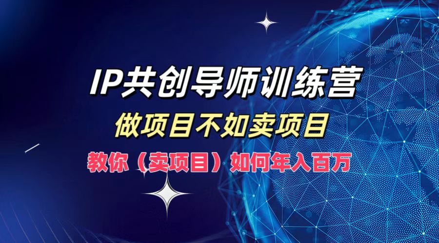 IP共创导师训练营,如何实现年入百万,做项目不如卖项目,教你(卖项目)-展望网