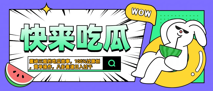震碎三观的吃瓜故事，一键生成100%过原创，猎奇八卦赛道，简单操作日入过千-展望网