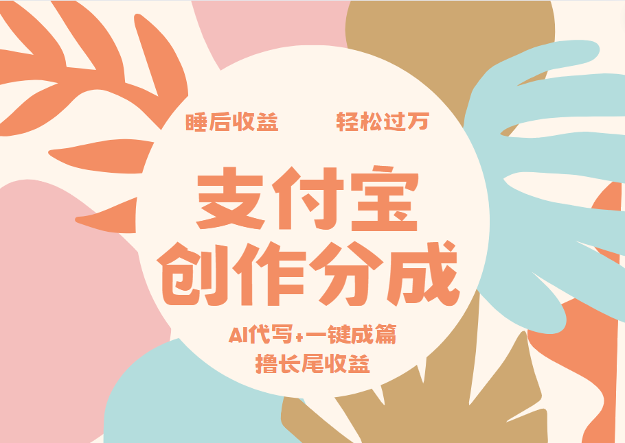 支付宝创作分成，AI代写+一键成篇撸长尾收益，轻松月入过万-展望网
