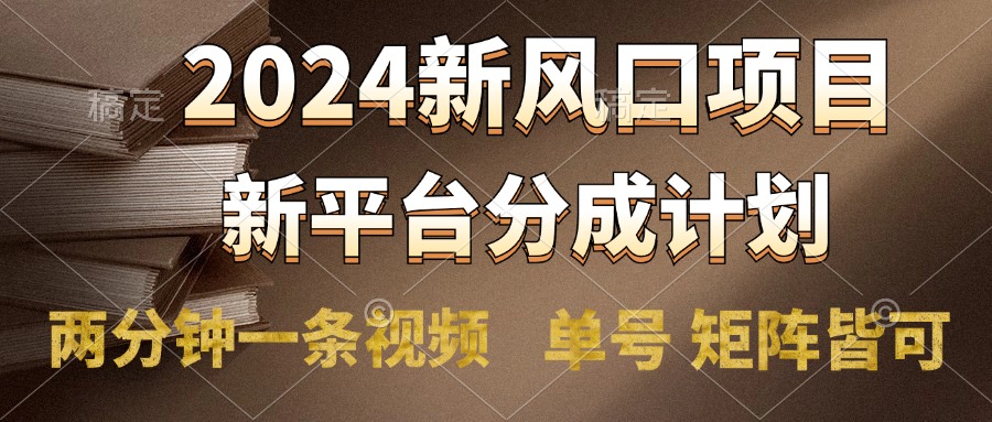 2024风口项目，新平台分成计划，两分钟一条视频，单号轻松上手月入9000+-展望网