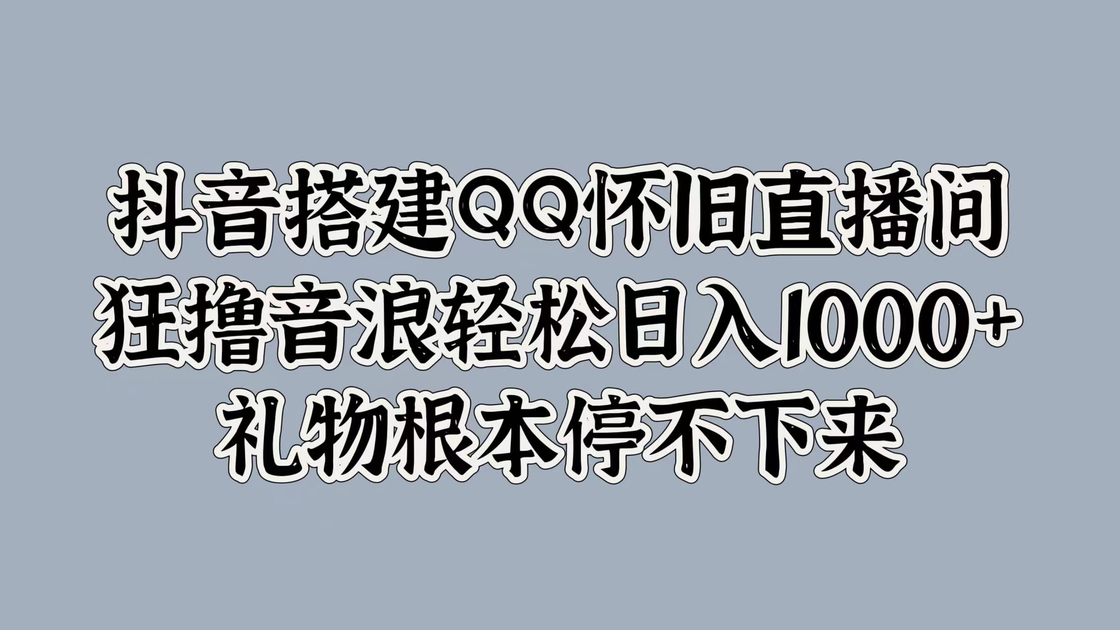抖音搭建QQ怀旧直播间,狂撸音浪轻松日入1000+礼物根本停不下来-展望网